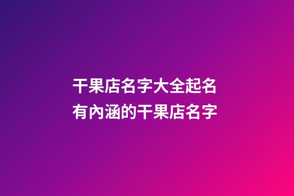 干果店名字大全起名 有內涵的干果店名字-第1張-店鋪起名-玄機派